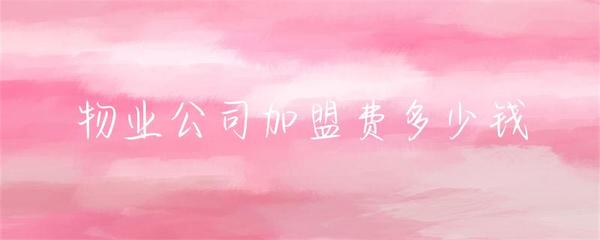 物業(yè)公司加盟費用詳解及投資物業(yè)管理行業(yè)全面指南